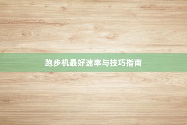 跑步机最好速率与技巧指南